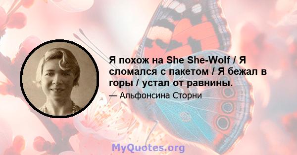 Я похож на She She-Wolf / Я сломался с пакетом / Я бежал в горы / устал от равнины.