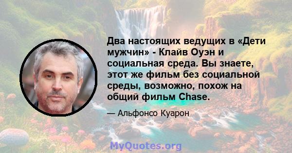 Два настоящих ведущих в «Дети мужчин» - Клайв Оуэн и социальная среда. Вы знаете, этот же фильм без социальной среды, возможно, похож на общий фильм Chase.