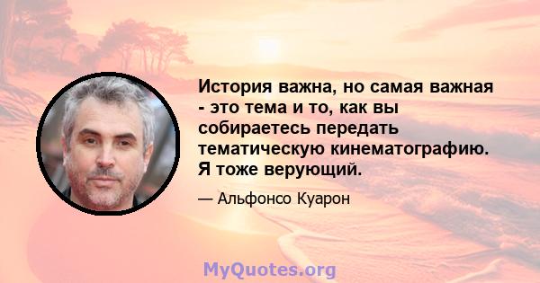 История важна, но самая важная - это тема и то, как вы собираетесь передать тематическую кинематографию. Я тоже верующий.