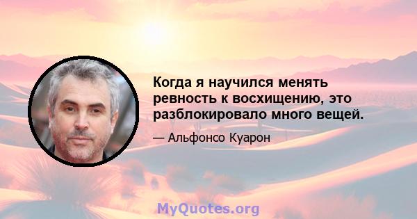 Когда я научился менять ревность к восхищению, это разблокировало много вещей.