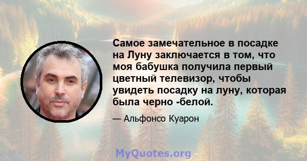 Самое замечательное в посадке на Луну заключается в том, что моя бабушка получила первый цветный телевизор, чтобы увидеть посадку на луну, которая была черно -белой.