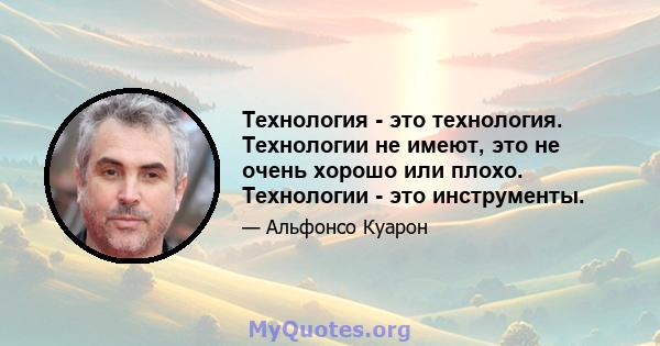 Технология - это технология. Технологии не имеют, это не очень хорошо или плохо. Технологии - это инструменты.