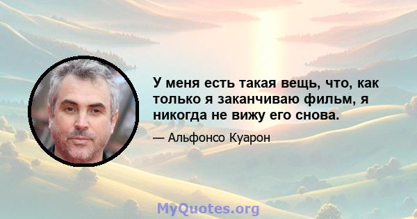 У меня есть такая вещь, что, как только я заканчиваю фильм, я никогда не вижу его снова.