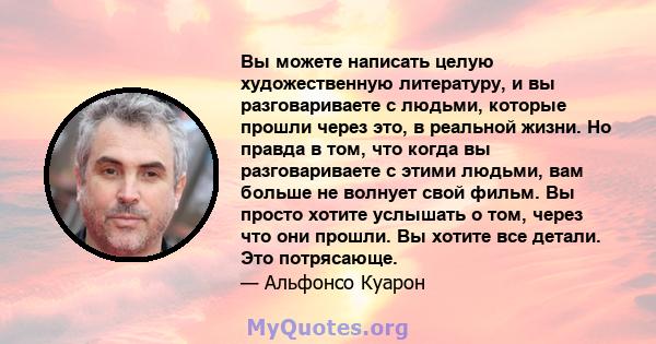 Вы можете написать целую художественную литературу, и вы разговариваете с людьми, которые прошли через это, в реальной жизни. Но правда в том, что когда вы разговариваете с этими людьми, вам больше не волнует свой