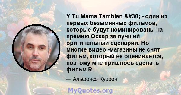 Y Tu Mama Tambien ' - один из первых безымянных фильмов, которые будут номинированы на премию Оскар за лучший оригинальный сценарий. Но многие видео -магазины не снят фильм, который не оценивается, поэтому мне