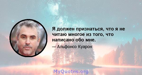 Я должен признаться, что я не читаю многое из того, что написано обо мне.