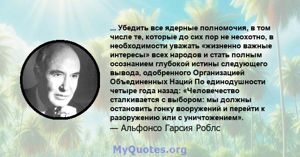 ... Убедить все ядерные полномочия, в том числе те, которые до сих пор не неохотно, в необходимости уважать «жизненно важные интересы» всех народов и стать полным осознанием глубокой истины следующего вывода,