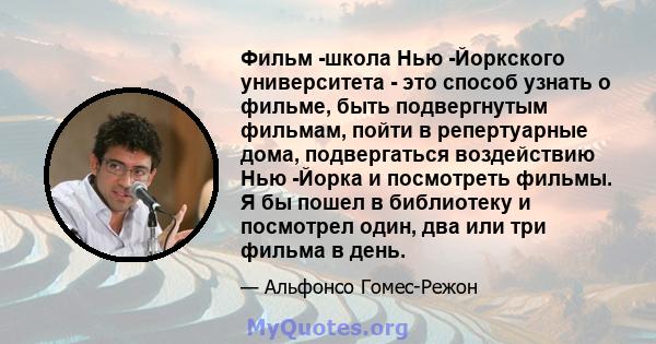 Фильм -школа Нью -Йоркского университета - это способ узнать о фильме, быть подвергнутым фильмам, пойти в репертуарные дома, подвергаться воздействию Нью -Йорка и посмотреть фильмы. Я бы пошел в библиотеку и посмотрел