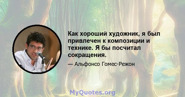 Как хороший художник, я был привлечен к композиции и технике. Я бы посчитал сокращения.