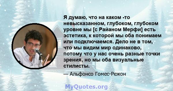 Я думаю, что на каком -то невысказанном, глубоком, глубоком уровне мы [с Райаном Мерфи] есть эстетика, к которой мы оба понимаем или подключаемся. Дело не в том, что мы видим мир одинаково, потому что у нас очень разные 