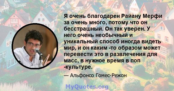 Я очень благодарен Райану Мерфи за очень много, потому что он бесстрашный. Он так уверен. У него очень необычный и уникальный способ иногда видеть мир, и он каким -то образом может перевести это в развлечения для масс,