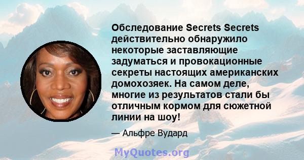 Обследование Secrets Secrets действительно обнаружило некоторые заставляющие задуматься и провокационные секреты настоящих американских домохозяек. На самом деле, многие из результатов стали бы отличным кормом для