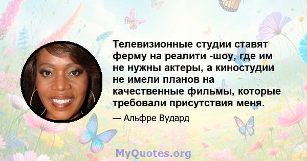 Телевизионные студии ставят ферму на реалити -шоу, где им не нужны актеры, а киностудии не имели планов на качественные фильмы, которые требовали присутствия меня.