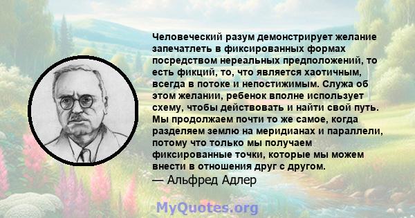 Человеческий разум демонстрирует желание запечатлеть в фиксированных формах посредством нереальных предположений, то есть фикций, то, что является хаотичным, всегда в потоке и непостижимым. Служа об этом желании,