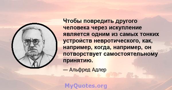 Чтобы повредить другого человека через искупление является одним из самых тонких устройств невротического, как, например, когда, например, он потворствует самостоятельному принятию.