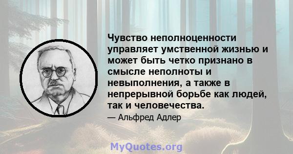 Чувство неполноценности управляет умственной жизнью и может быть четко признано в смысле неполноты и невыполнения, а также в непрерывной борьбе как людей, так и человечества.