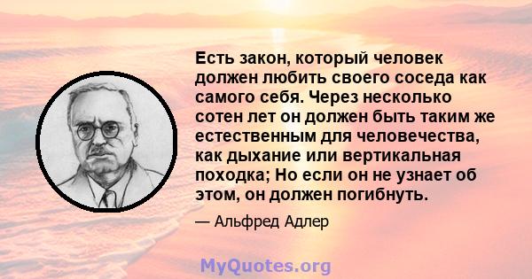 Есть закон, который человек должен любить своего соседа как самого себя. Через несколько сотен лет он должен быть таким же естественным для человечества, как дыхание или вертикальная походка; Но если он не узнает об