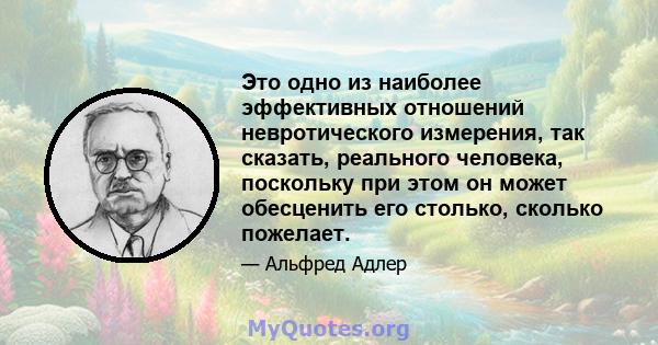 Это одно из наиболее эффективных отношений невротического измерения, так сказать, реального человека, поскольку при этом он может обесценить его столько, сколько пожелает.