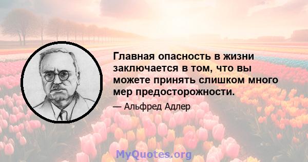 Главная опасность в жизни заключается в том, что вы можете принять слишком много мер предосторожности.