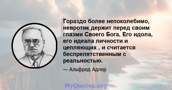 Гораздо более непоколебимо, невротик держит перед своим глазми Своего Бога, Его идола, его идеала личности и цепляющих , и считается беспрепятственным с реальностью.