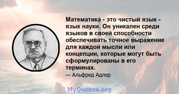 Математика - это чистый язык - язык науки. Он уникален среди языков в своей способности обеспечивать точное выражение для каждой мысли или концепции, которые могут быть сформулированы в его терминах.