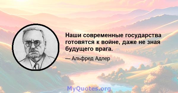 Наши современные государства готовятся к войне, даже не зная будущего врага.