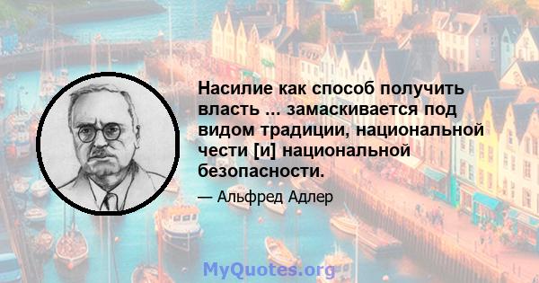 Насилие как способ получить власть ... замаскивается под видом традиции, национальной чести [и] национальной безопасности.