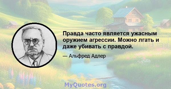 Правда часто является ужасным оружием агрессии. Можно лгать и даже убивать с правдой.