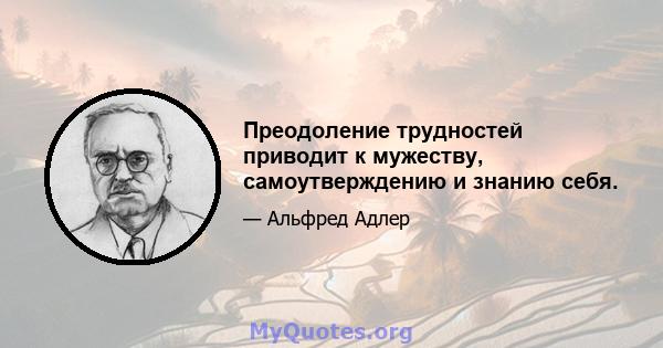 Преодоление трудностей приводит к мужеству, самоутверждению и знанию себя.