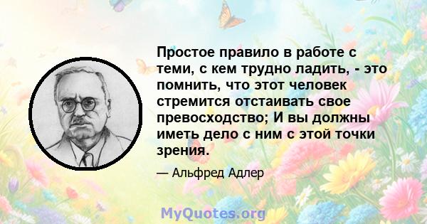 Простое правило в работе с теми, с кем трудно ладить, - это помнить, что этот человек стремится отстаивать свое превосходство; И вы должны иметь дело с ним с этой точки зрения.