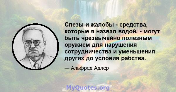 Слезы и жалобы - средства, которые я назвал водой, - могут быть чрезвычайно полезным оружием для нарушения сотрудничества и уменьшения других до условия рабства.