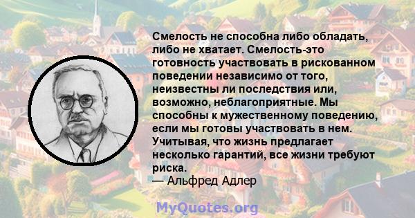 Смелость не способна либо обладать, либо не хватает. Смелость-это готовность участвовать в рискованном поведении независимо от того, неизвестны ли последствия или, возможно, неблагоприятные. Мы способны к мужественному