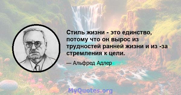 Стиль жизни - это единство, потому что он вырос из трудностей ранней жизни и из -за стремления к цели.