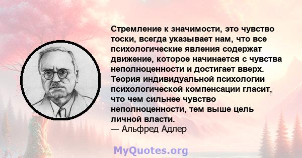 Стремление к значимости, это чувство тоски, всегда указывает нам, что все психологические явления содержат движение, которое начинается с чувства неполноценности и достигает вверх. Теория индивидуальной психологии