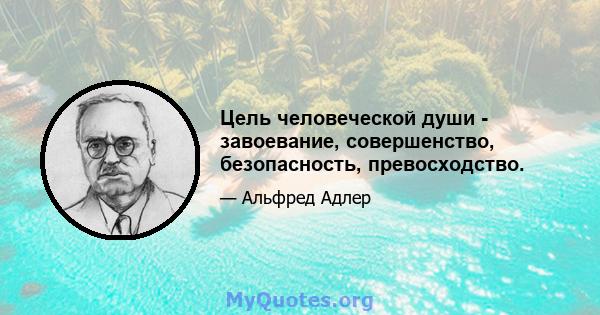 Цель человеческой души - завоевание, совершенство, безопасность, превосходство.