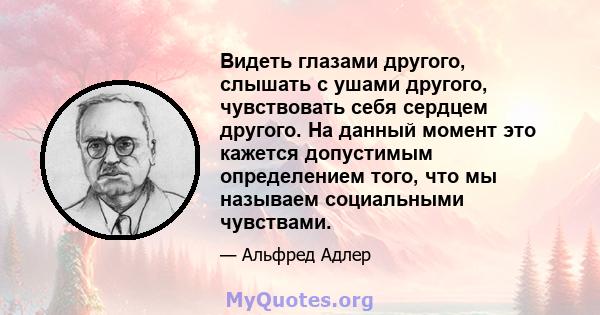 Видеть глазами другого, слышать с ушами другого, чувствовать себя сердцем другого. На данный момент это кажется допустимым определением того, что мы называем социальными чувствами.