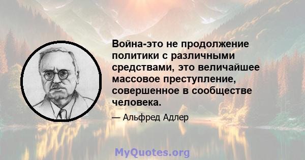 Война-это не продолжение политики с различными средствами, это величайшее массовое преступление, совершенное в сообществе человека.