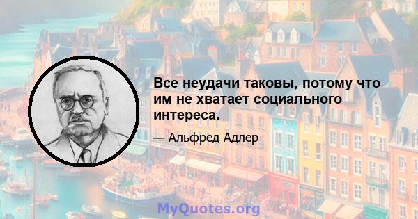 Все неудачи таковы, потому что им не хватает социального интереса.