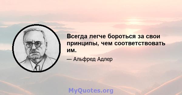 Всегда легче бороться за свои принципы, чем соответствовать им.