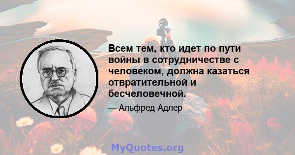 Всем тем, кто идет по пути войны в сотрудничестве с человеком, должна казаться отвратительной и бесчеловечной.