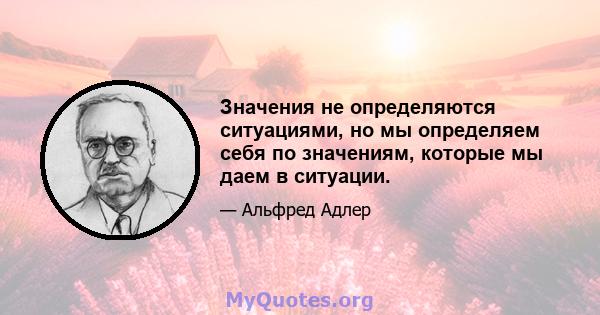 Значения не определяются ситуациями, но мы определяем себя по значениям, которые мы даем в ситуации.