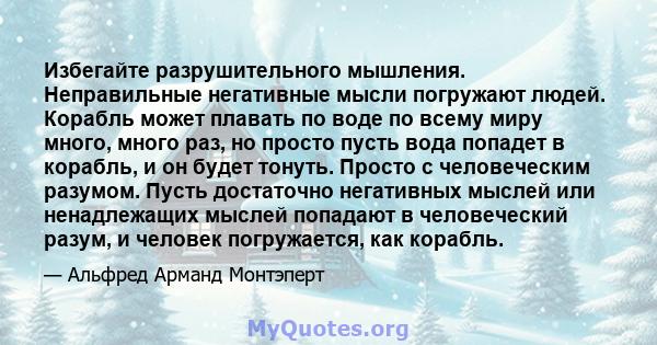 Избегайте разрушительного мышления. Неправильные негативные мысли погружают людей. Корабль может плавать по воде по всему миру много, много раз, но просто пусть вода попадет в корабль, и он будет тонуть. Просто с