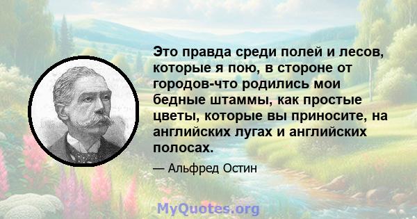 Это правда среди полей и лесов, которые я пою, в стороне от городов-что родились мои бедные штаммы, как простые цветы, которые вы приносите, на английских лугах и английских полосах.