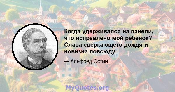 Когда удерживался на панели, что исправлено мой ребенок? Слава сверкающего дождя и новизна повсюду.