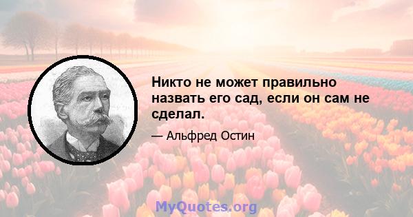 Никто не может правильно назвать его сад, если он сам не сделал.