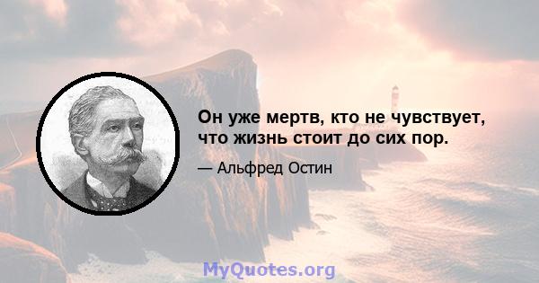 Он уже мертв, кто не чувствует, что жизнь стоит до сих пор.