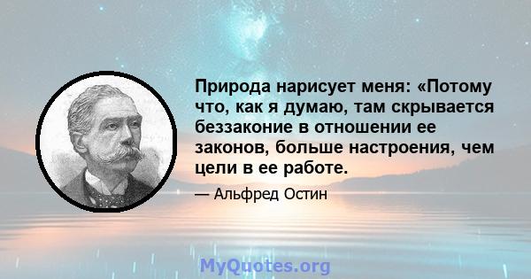 Природа нарисует меня: «Потому что, как я думаю, там скрывается беззаконие в отношении ее законов, больше настроения, чем цели в ее работе.