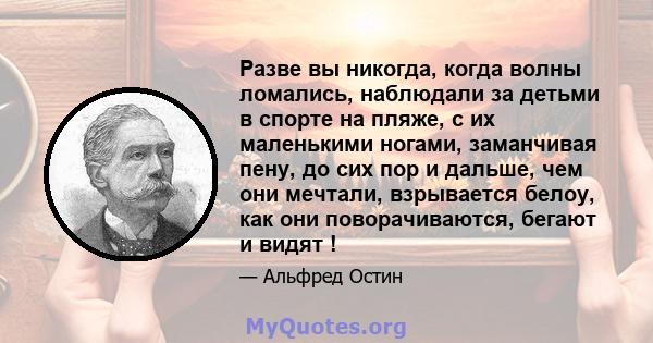 Разве вы никогда, когда волны ломались, наблюдали за детьми в спорте на пляже, с их маленькими ногами, заманчивая пену, до сих пор и дальше, чем они мечтали, взрывается белоу, как они поворачиваются, бегают и видят !