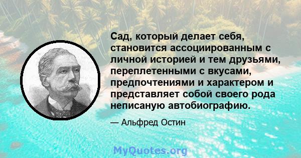 Сад, который делает себя, становится ассоциированным с личной историей и тем друзьями, переплетенными с вкусами, предпочтениями и характером и представляет собой своего рода неписаную автобиографию.