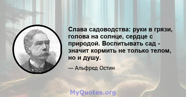 Слава садоводства: руки в грязи, голова на солнце, сердце с природой. Воспитывать сад - значит кормить не только телом, но и душу.